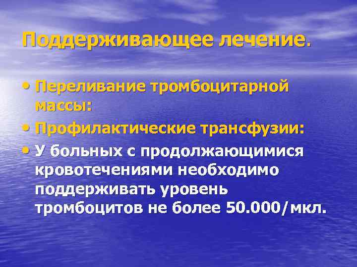 Поддерживающее лечение. • Переливание тромбоцитарной массы: • Профилактические трансфузии: • У больных с продолжающимися