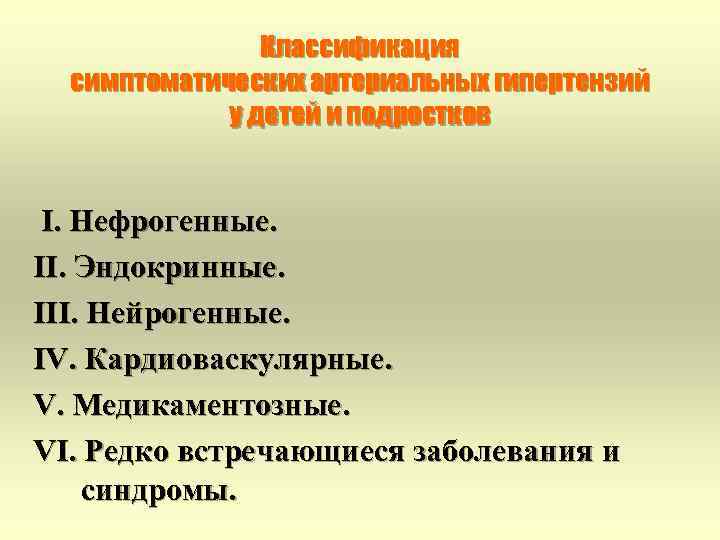 Классификация симптоматических артериальных гипертензий у детей и подростков I. Нефрогенные. II. Эндокринные. III. Нейрогенные.