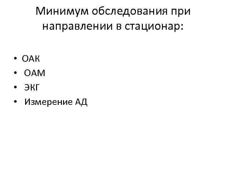 Минимум обследования при направлении в стационар: • • ОАК ОАМ ЭКГ Измерение АД 