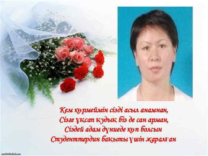 Кем көрмеймін сізді асыл анамнан, Сізге ұқсап қудық біз де сан арман, Сіздей адам