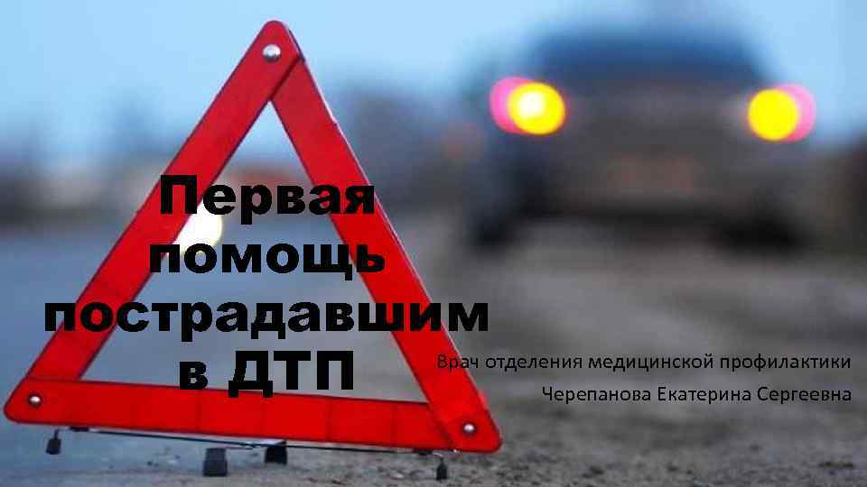 Первая помощь пострадавшим в ДТП Врач отделения медицинской профилактики Черепанова Екатерина Сергеевна 