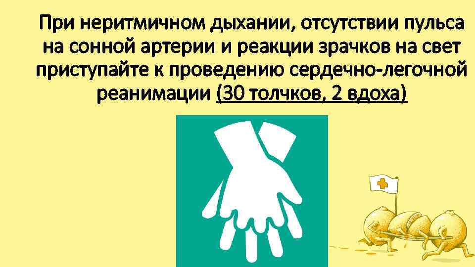 При неритмичном дыхании, отсутствии пульса на сонной артерии и реакции зрачков на свет приступайте
