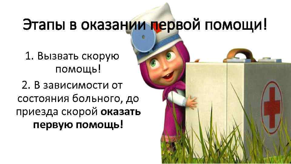 Этапы в оказании первой помощи! 1. Вызвать скорую помощь! 2. В зависимости от состояния