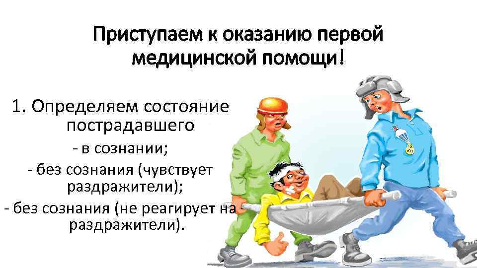 Приступаем к оказанию первой медицинской помощи! 1. Определяем состояние пострадавшего - в сознании; -