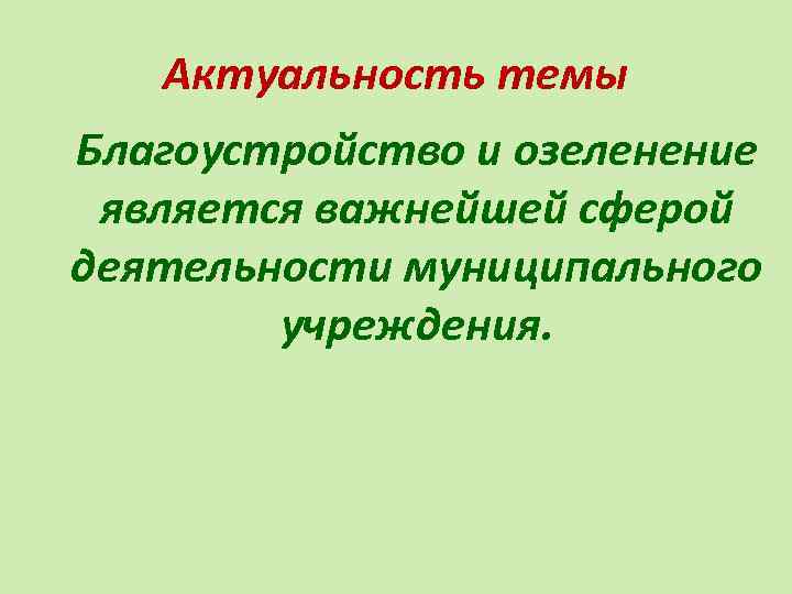 Актуальность темы Благоустройство и озеленение является важнейшей сферой деятельности муниципального учреждения. 