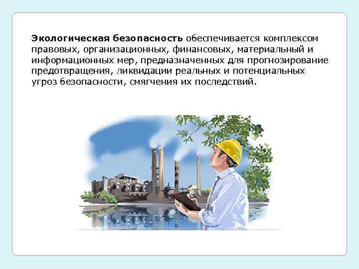 Экологическая безопасность обеспечивается комплексом правовых, организационных, финансовых, материальный и информационных мер, предназначенных для прогнозирование