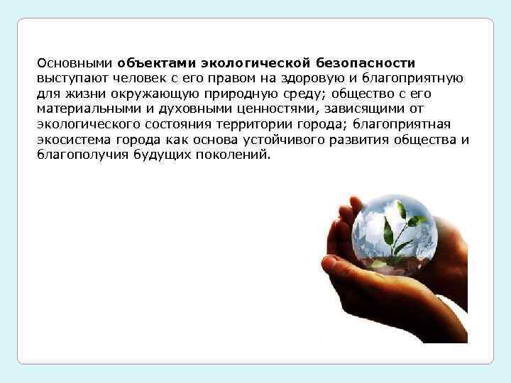 Основными объектами экологической безопасности выступают человек с его правом на здоровую и благоприятную для