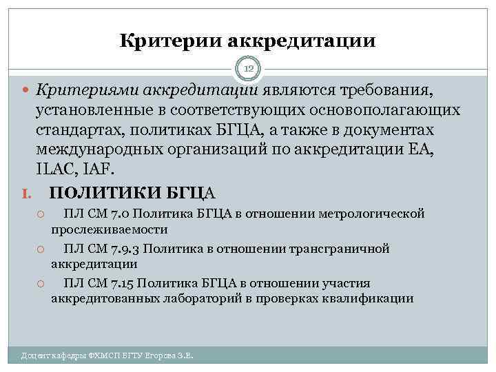 Критерии аккредитации 12 Критериями аккредитации являются требования, установленные в соответствующих основополагающих стандартах, политиках БГЦА,