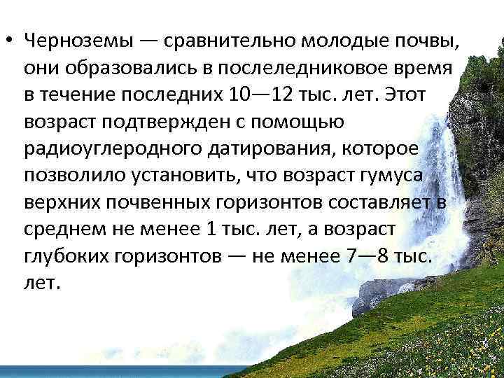  • Черноземы — сравнительно молодые почвы, они образовались в послеледниковое время в течение