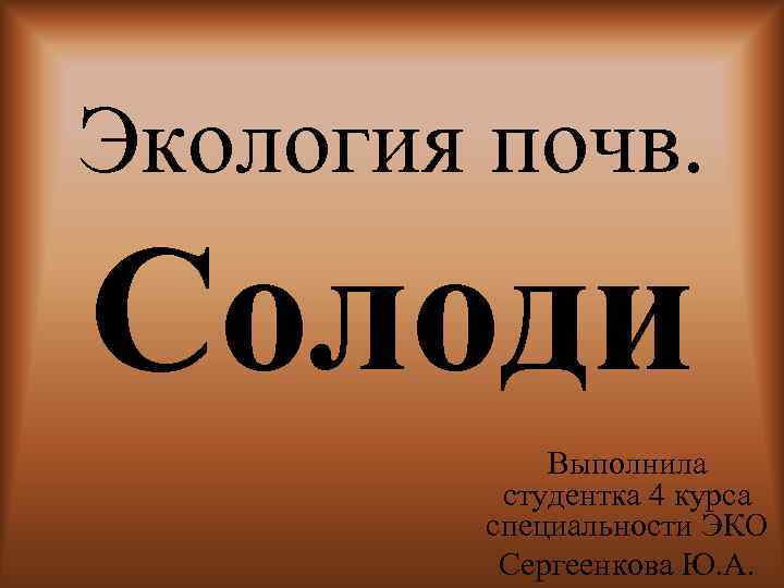 Экология почв. Солоди Выполнила студентка 4 курса специальности ЭКО Сергеенкова Ю. А. 
