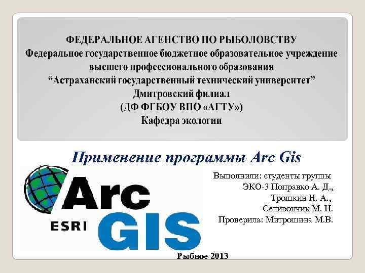 Применение программы Arc Gis Выполнили: студенты группы ЭКО-3 Поправко А. Д. , Трошкин Н.