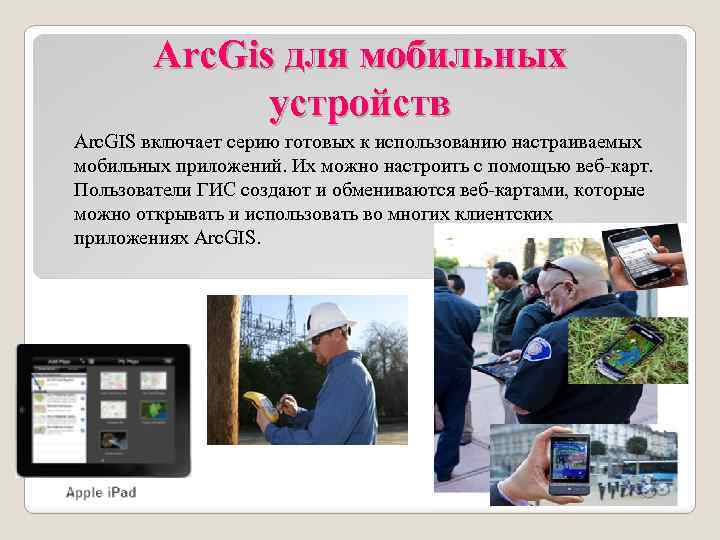 Arc. Gis для мобильных устройств Arc. GIS включает серию готовых к использованию настраиваемых мобильных