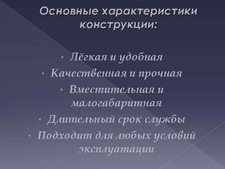Основные характеристики конструкции: Лёгкая и удобная • Качественная и прочная • Вместительная и малогабаритная