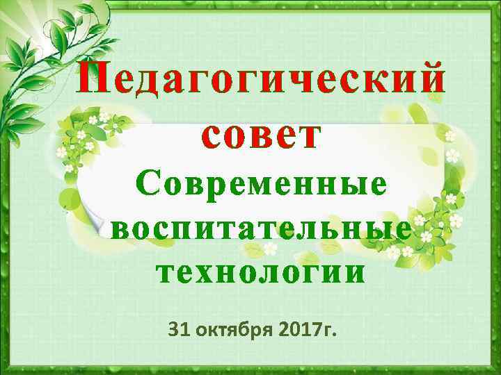 Педагогический совет Современные воспитательные технологии 31 октября 2017 г. 