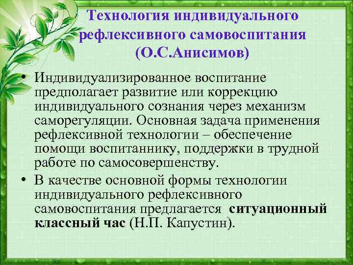 Технология индивидуального рефлексивного самовоспитания (О. С. Анисимов) • Индивидуализированное воспитание предполагает развитие или коррекцию
