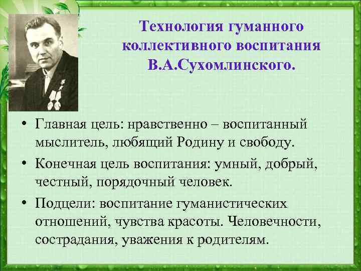 Технология гуманного коллективного воспитания В. А. Сухомлинского. • Главная цель: нравственно – воспитанный мыслитель,