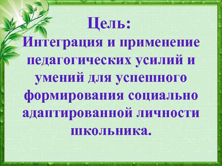 Цель: Интеграция и применение педагогических усилий и умений для успешного формирования социально адаптированной личности