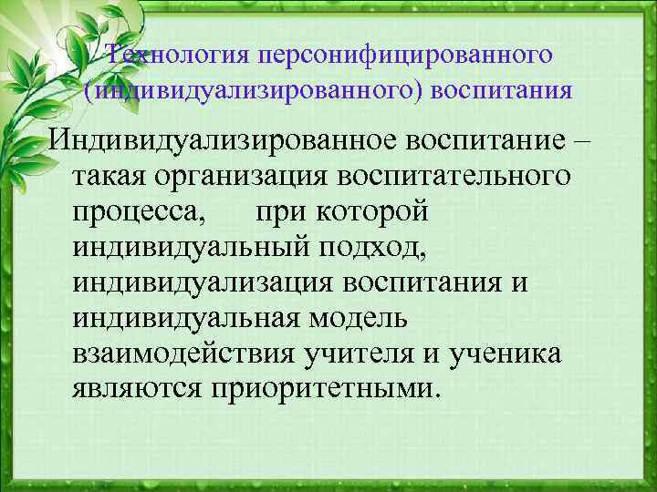 Технология персонифицированного (индивидуализированного) воспитания Индивидуализированное воспитание – такая организация воспитательного процесса, при которой индивидуальный