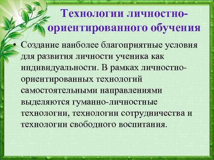 Технологии личностноориентированного обучения • Создание наиболее благоприятные условия для развития личности ученика как индивидуальности.