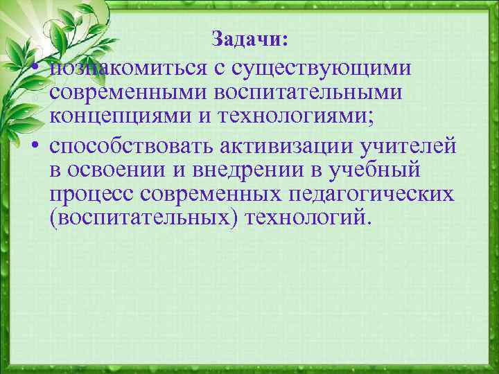 Задачи: • познакомиться с существующими современными воспитательными концепциями и технологиями; • способствовать активизации учителей