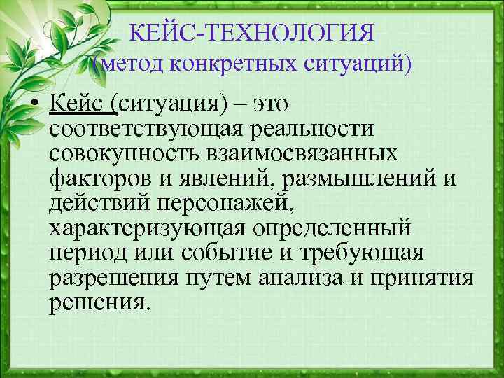 КЕЙС-ТЕХНОЛОГИЯ (метод конкретных ситуаций) • Кейс (ситуация) – это соответствующая реальности совокупность взаимосвязанных факторов