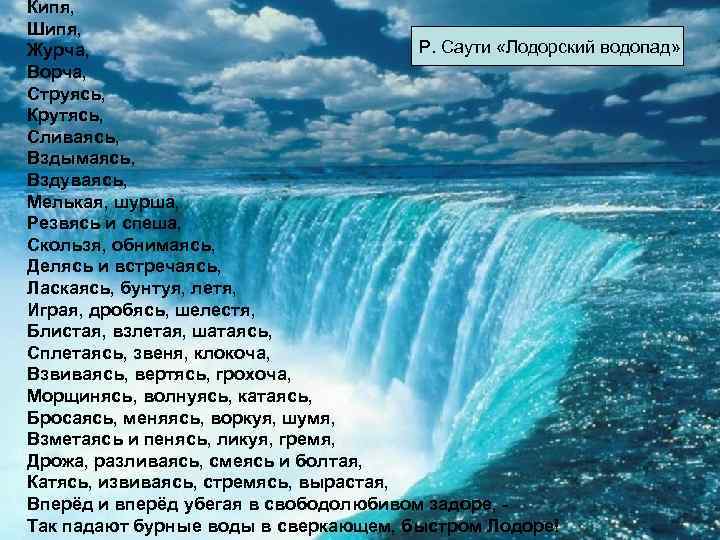 Кипя, Шипя, Р. Саути «Лодорский водопад» Журча, Ворча, Струясь, Крутясь, Сливаясь, Вздымаясь, Вздуваясь, Мелькая,