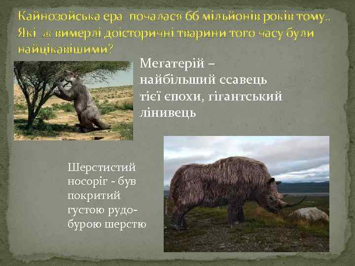 Кайнозойська ера почалася 66 мільйонів років тому. . Які ж вимерлі доісторичні тварини того