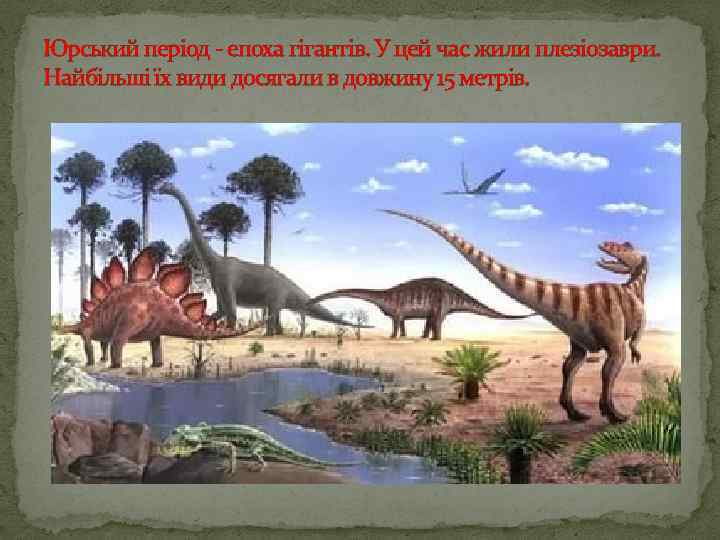 Юрський період - епоха гігантів. У цей час жили плезіозаври. Найбільші їх види досягали