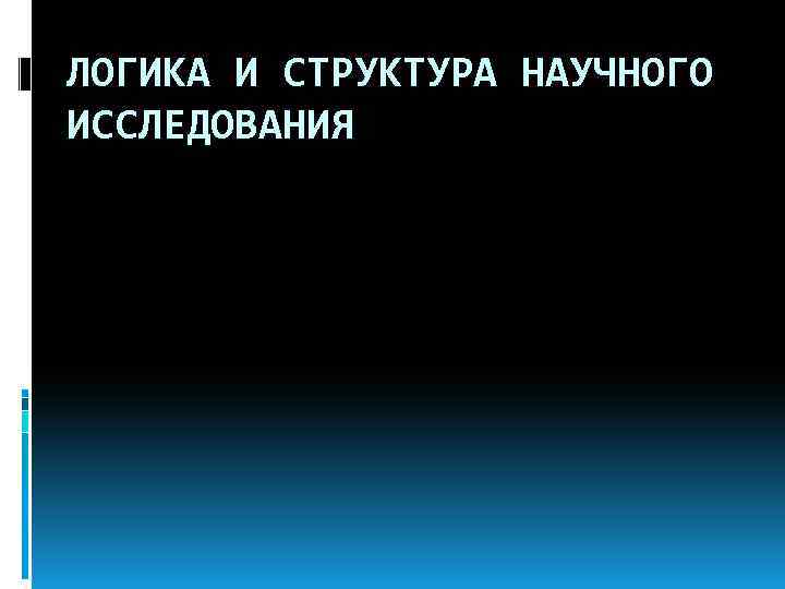 ЛОГИКА И СТРУКТУРА НАУЧНОГО ИССЛЕДОВАНИЯ 