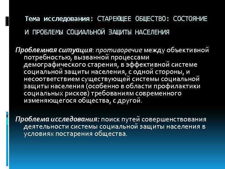 Тема исследования: СТАРЕЮЩЕЕ ОБЩЕСТВО: СОСТОЯНИЕ И ПРОБЛЕМЫ СОЦИАЛЬНОЙ ЗАЩИТЫ НАСЕЛЕНИЯ Проблемная ситуация: противоречие между