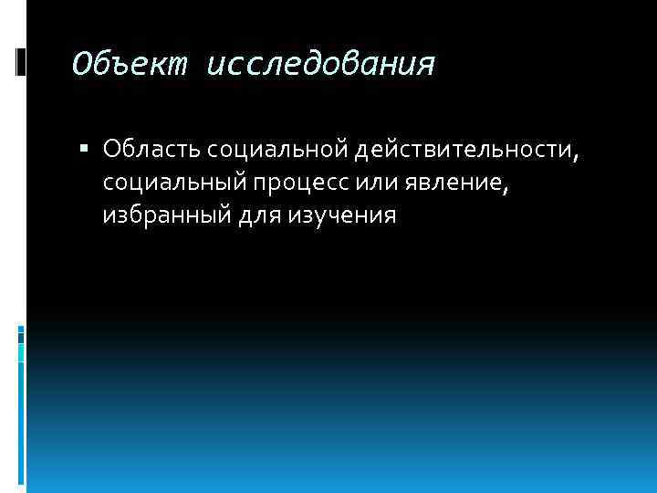 Объект исследования Область социальной действительности, социальный процесс или явление, избранный для изучения 
