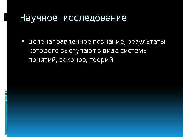 Научное исследование целенаправленное познание, результаты которого выступают в виде системы понятий, законов, теорий 