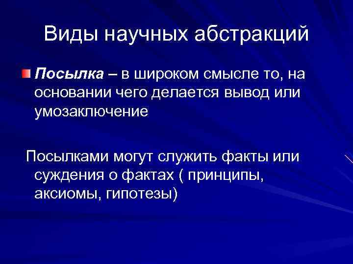 Виды научных абстракций Посылка – в широком смысле то, на основании чего делается вывод