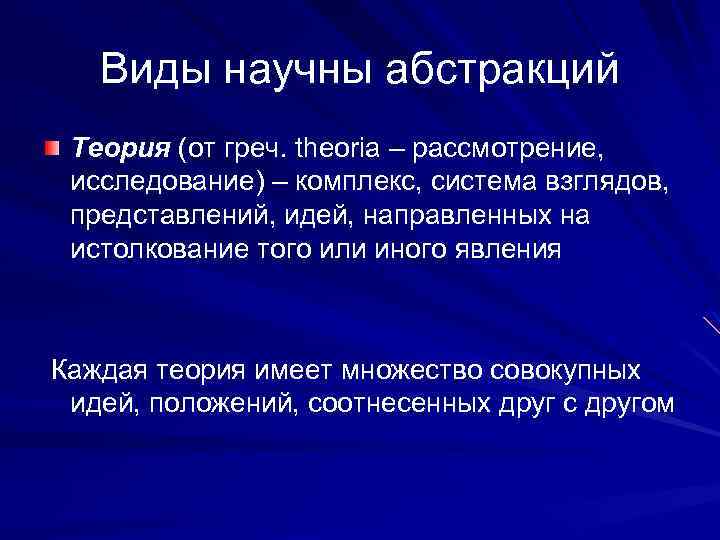 Виды научны абстракций Теория (от греч. theoria – рассмотрение, исследование) – комплекс, система взглядов,