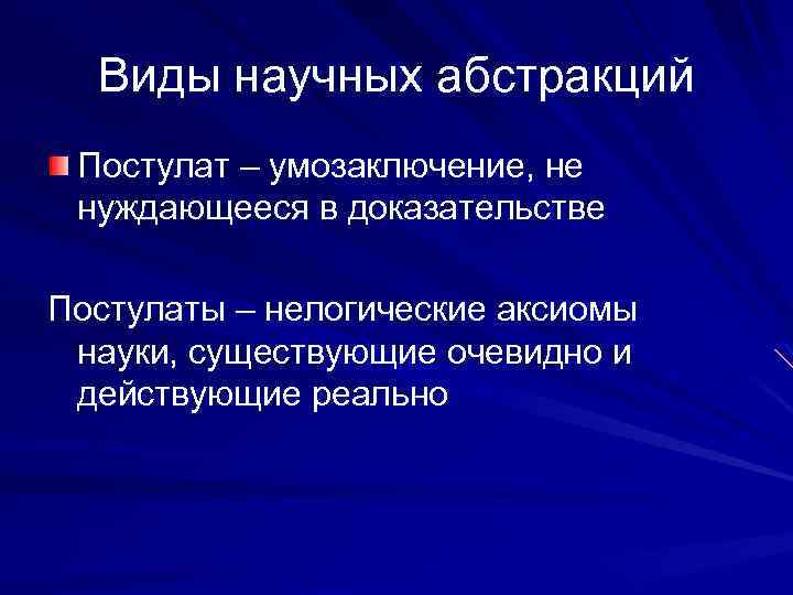 Виды научных абстракций Постулат – умозаключение, не нуждающееся в доказательстве Постулаты – нелогические аксиомы