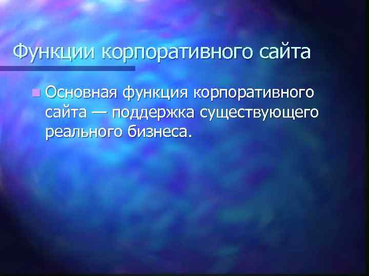 Функции корпоративного сайта n Основная функция корпоративного сайта — поддержка существующего реального бизнеса. 