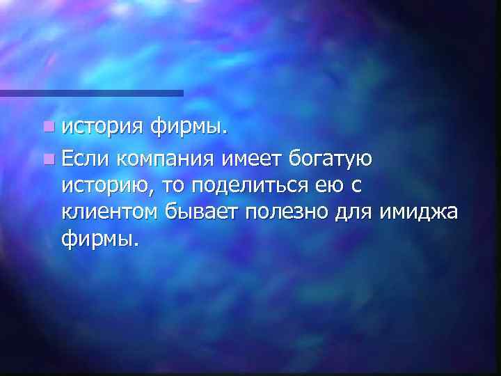 n история фирмы. n Если компания имеет богатую историю, то поделиться ею с клиентом