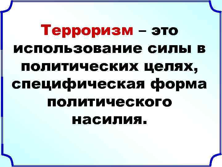 Терроризм – это использование силы в политических целях, специфическая форма политического насилия. 