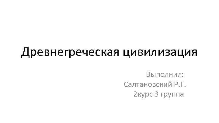 Древнегреческая цивилизация Выполнил: Салтановский Р. Г. 2 курс 3 группа 