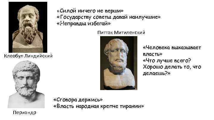  «Силой ничего не верши» «Государству советы давай наилучшие» «Неправды избегай» Питтак Митиленский Клеобул
