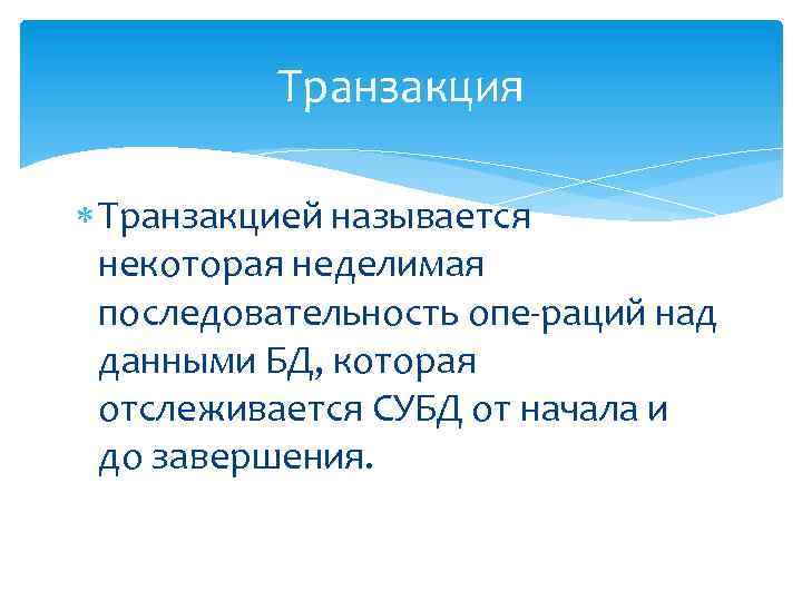 Транзакция Транзакцией называется некоторая неделимая последовательность опе раций над данными БД, которая отслеживается СУБД