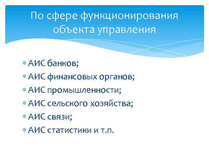 По сфере функционирования объекта управления АИС банков; АИС финансовых органов; АИС промышленности; АИС сельского