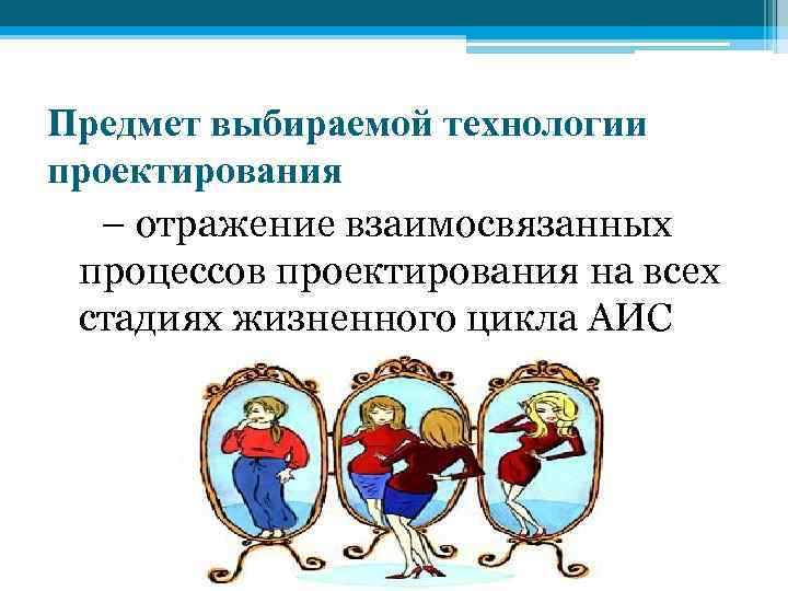 Предмет выбираемой технологии проектирования – отражение взаимосвязанных процессов проектирования на всех стадиях жизненного цикла