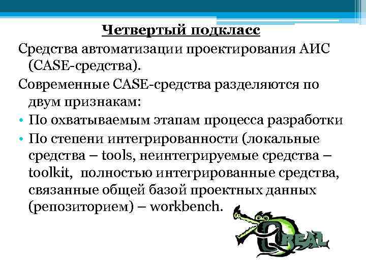 Четвертый подкласс Средства автоматизации проектирования АИС (СASE-средства). Современные СASE-средства разделяются по двум признакам: •