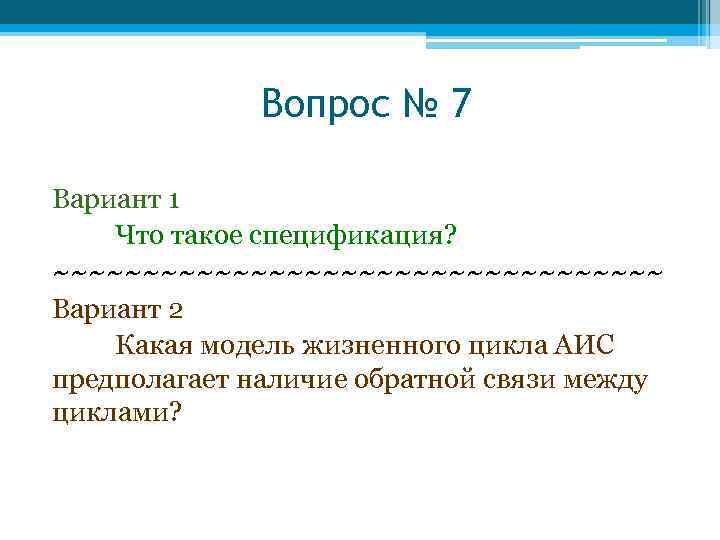 Вопрос № 7 Вариант 1 Что такое спецификация? ~~~~~~~~~~~~~~~~~ Вариант 2 Какая модель жизненного