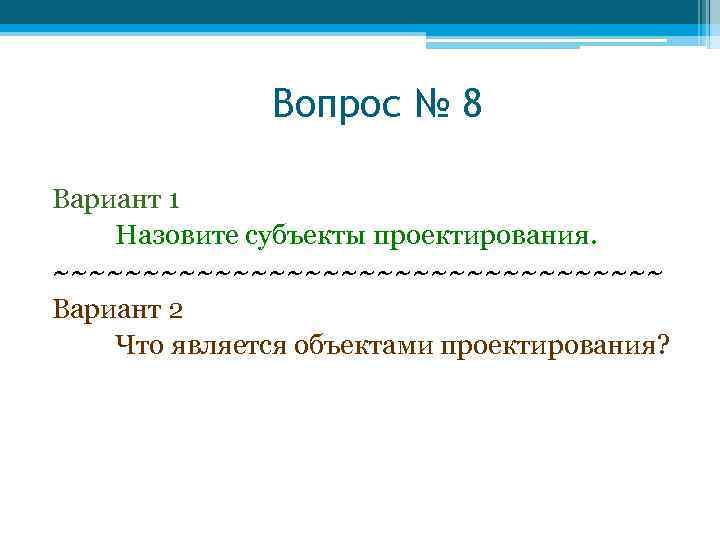 Вопрос № 8 Вариант 1 Назовите субъекты проектирования. ~~~~~~~~~~~~~~~~~ Вариант 2 Что является объектами