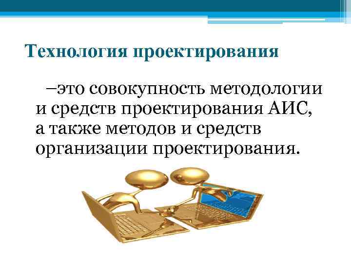 Технология проектирования –это совокупность методологии и средств проектирования АИС, а также методов и средств