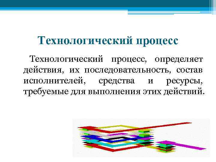 Технологический процесс, определяет действия, их последовательность, состав исполнителей, средства и ресурсы, требуемые для выполнения