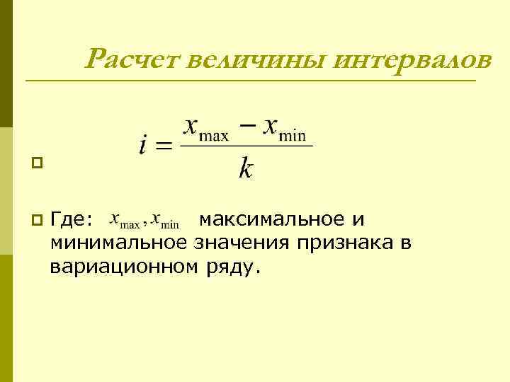 Расчет величины интервалов p p Где: максимальное и минимальное значения признака в вариационном ряду.