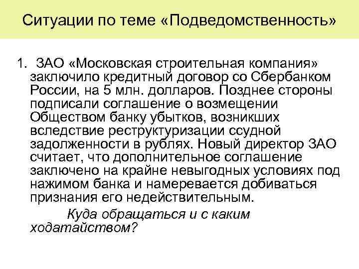 Ситуации по теме «Подведомственность» 1. ЗАО «Московская строительная компания» заключило кредитный договор со Сбербанком